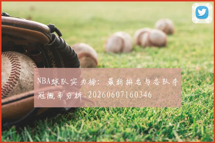 NBA球队实力榜:最新排名与各队夺冠概率分析_20260607160346