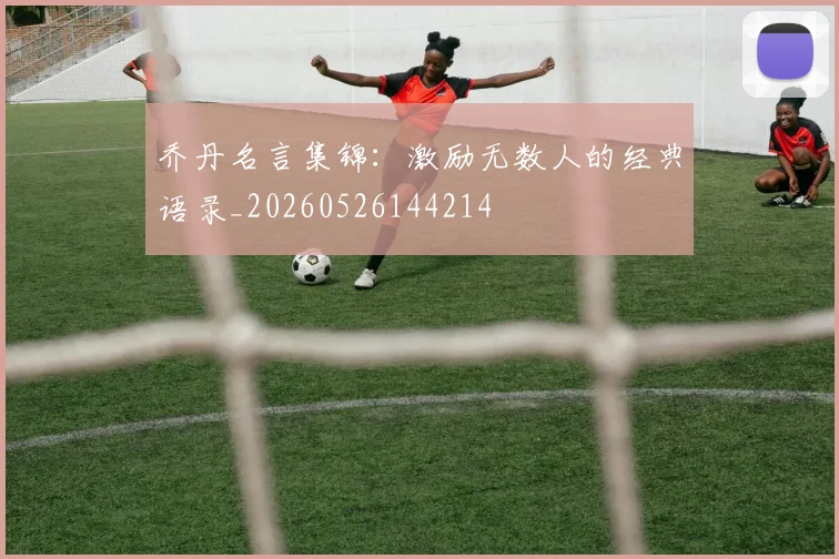 乔丹名言集锦:激励无数人的经典语录_20260526144214