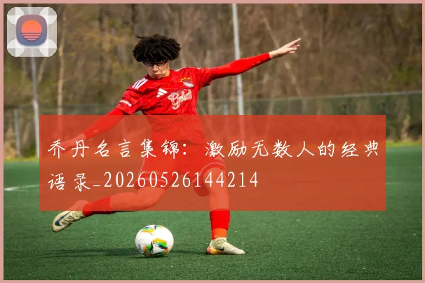 乔丹名言集锦：激励无数人的经典语录_20260526144214