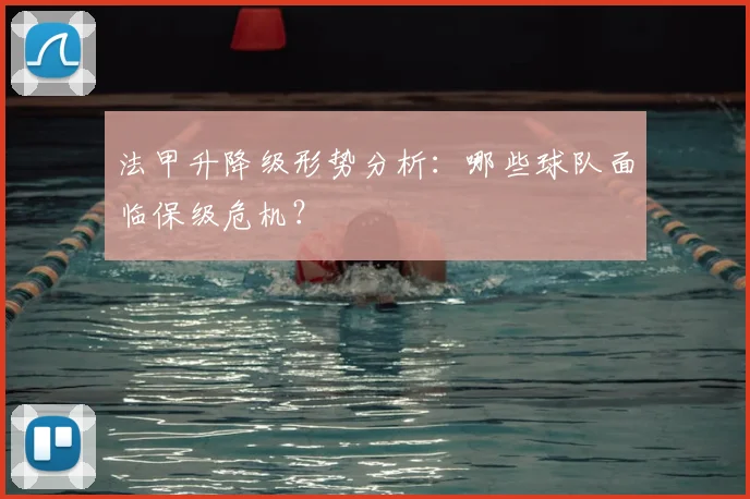 法甲升降级形势分析：哪些球队面临保级危机？