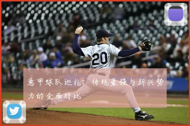 意甲球队巡礼：传统豪强与新兴势力的全面对比