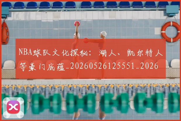 NBA球队文化探秘:湖人、凯尔特人等豪门底蕴_20260526125551_20260607160349