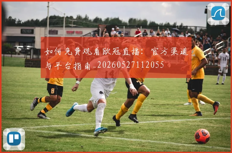 如何免费观看欧冠直播：官方渠道与平台指南_20260527112055